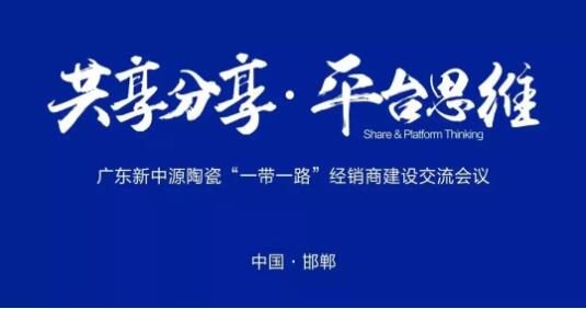 新中源陶瓷：全国首站“一带一路”经销商建设交流会举行